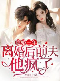 隐婚三年,离婚后前夫他疯了